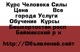 Курс Человека Силы › Цена ­ 15 000 - Все города Услуги » Обучение. Курсы   . Башкортостан респ.,Баймакский р-н